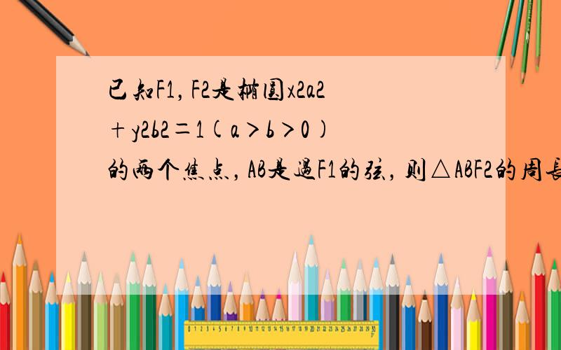 已知F1，F2是椭圆x2a2+y2b2＝1(a＞b＞0)的两个焦点，AB是过F1的弦，则△ABF2的周长是（　　）