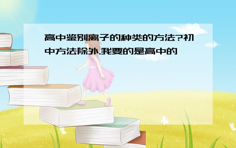 高中鉴别离子的种类的方法?初中方法除外.我要的是高中的