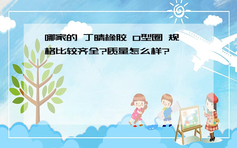 哪家的 丁晴橡胶 O型圈 规格比较齐全?质量怎么样?