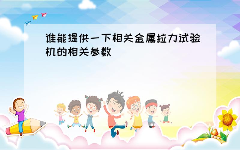 谁能提供一下相关金属拉力试验机的相关参数