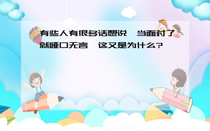 有些人有很多话想说,当面对了就哑口无言,这又是为什么?