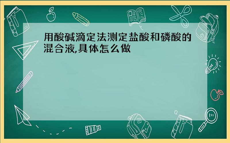 用酸碱滴定法测定盐酸和磷酸的混合液,具体怎么做