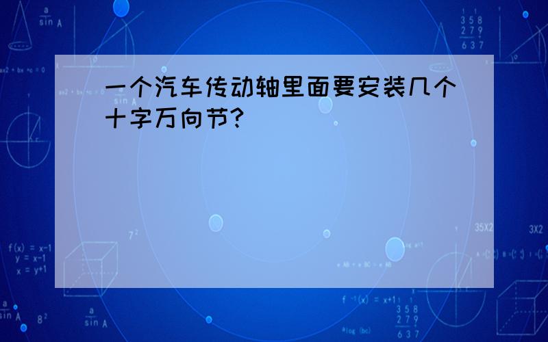 一个汽车传动轴里面要安装几个十字万向节?