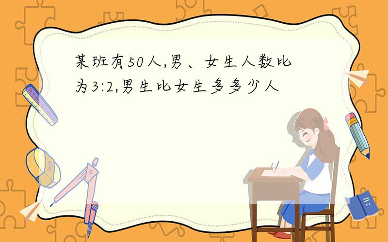 某班有50人,男、女生人数比为3:2,男生比女生多多少人