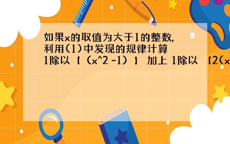 如果x的取值为大于1的整数,利用(1)中发现的规律计算 1除以【（x^2 -1）】 加上 1除以 【2(x+1)】