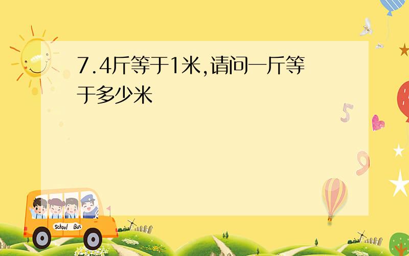 7.4斤等于1米,请问一斤等于多少米