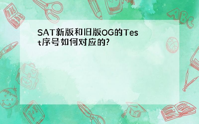 SAT新版和旧版OG的Test序号如何对应的?