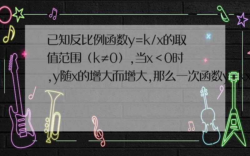 已知反比例函数y=k/x的取值范围（k≠0）,当x＜0时,y随x的增大而增大,那么一次函数y=kx-k的图像经过那几