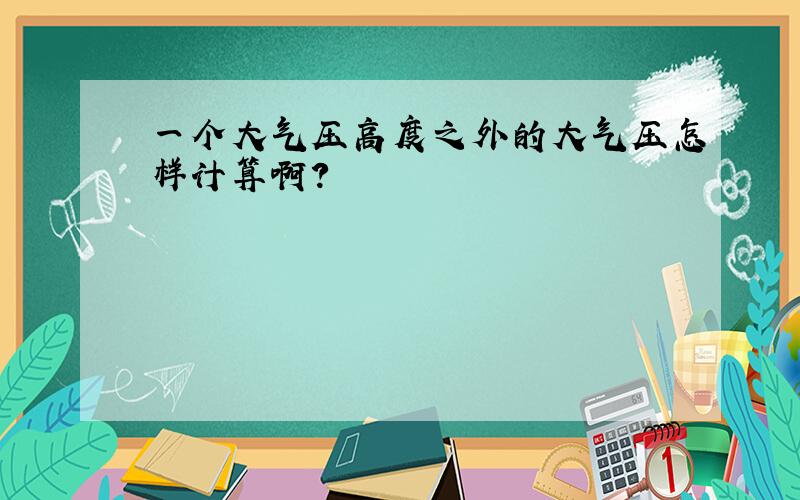 一个大气压高度之外的大气压怎样计算啊?