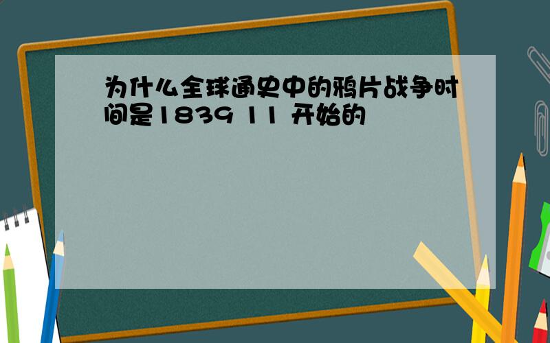 为什么全球通史中的鸦片战争时间是1839 11 开始的