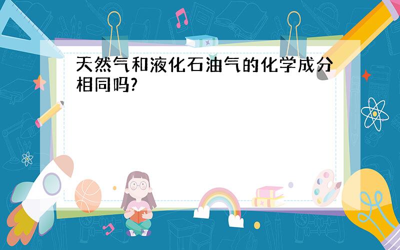 天然气和液化石油气的化学成分相同吗?