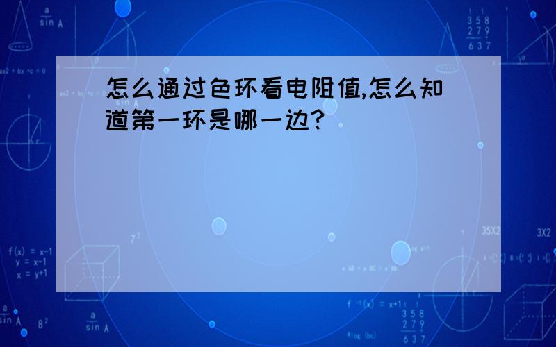 怎么通过色环看电阻值,怎么知道第一环是哪一边?