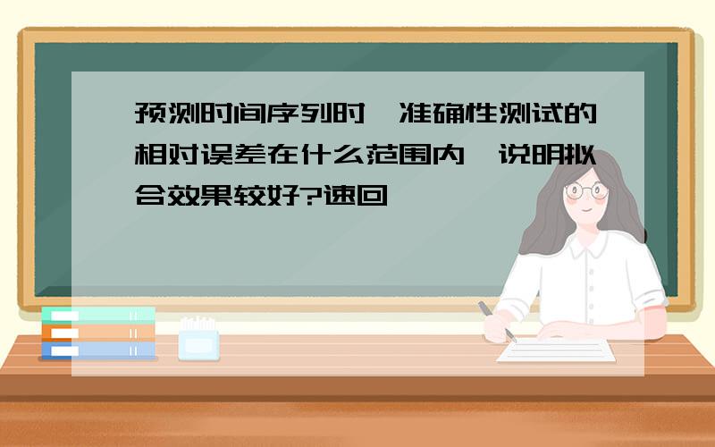 预测时间序列时,准确性测试的相对误差在什么范围内,说明拟合效果较好?速回,