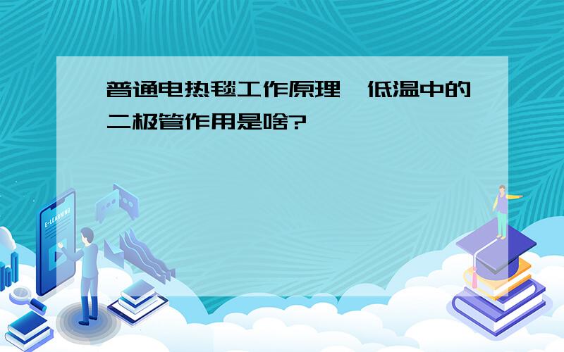 普通电热毯工作原理,低温中的二极管作用是啥?