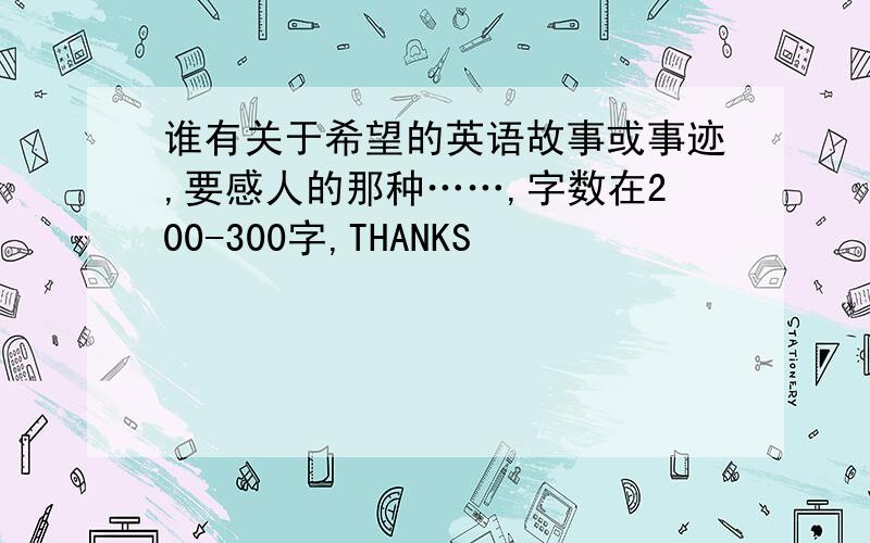 谁有关于希望的英语故事或事迹,要感人的那种……,字数在200-300字,THANKS