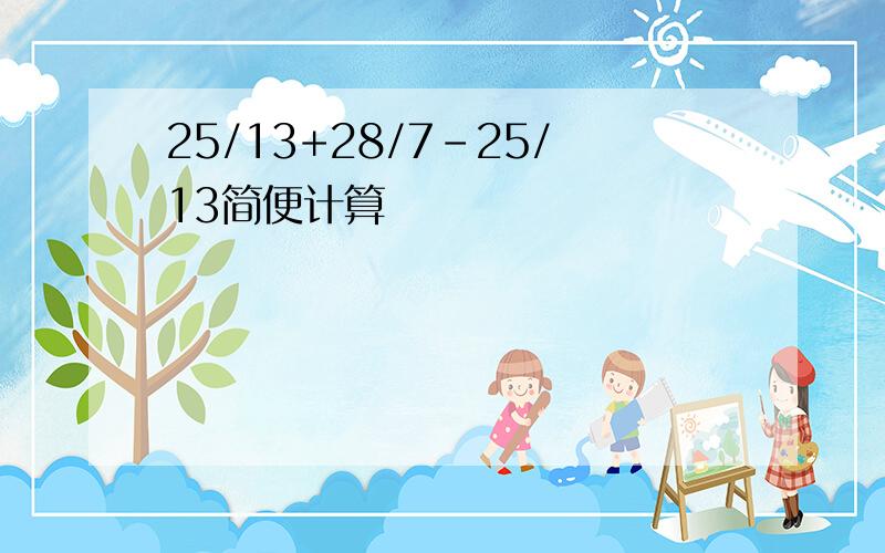 25/13+28/7-25/13简便计算