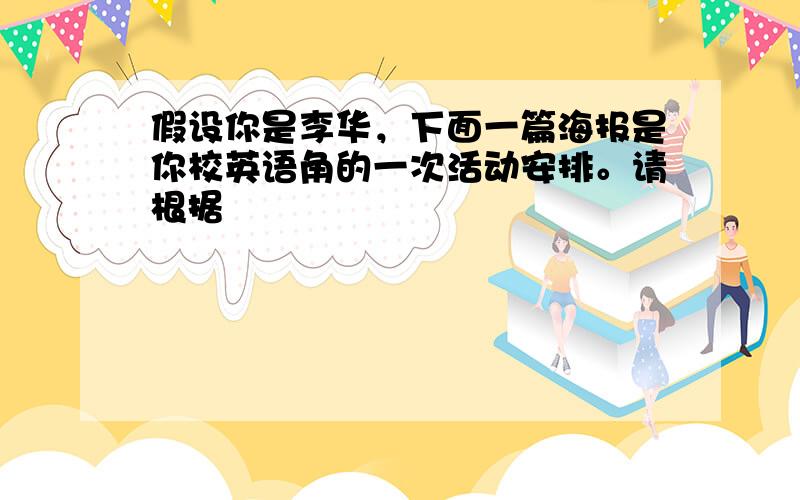 假设你是李华，下面一篇海报是你校英语角的一次活动安排。请根据