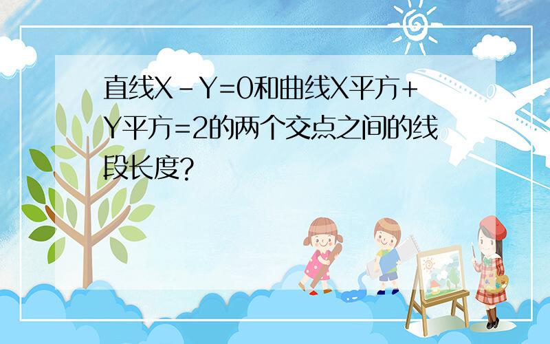 直线X-Y=0和曲线X平方+Y平方=2的两个交点之间的线段长度?