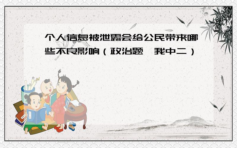 个人信息被泄露会给公民带来哪些不良影响（政治题,我中二）