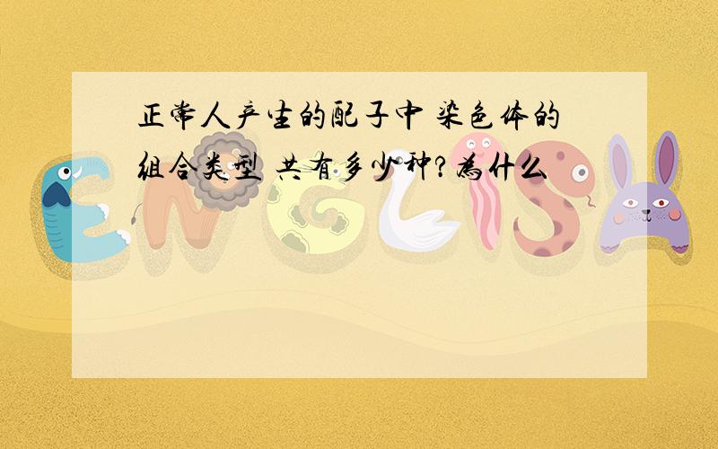 正常人产生的配子中 染色体的组合类型 共有多少种?为什么