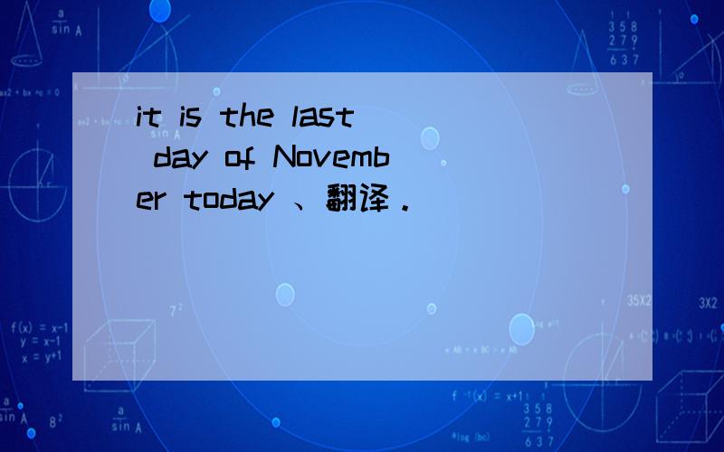 it is the last day of November today 、翻译。