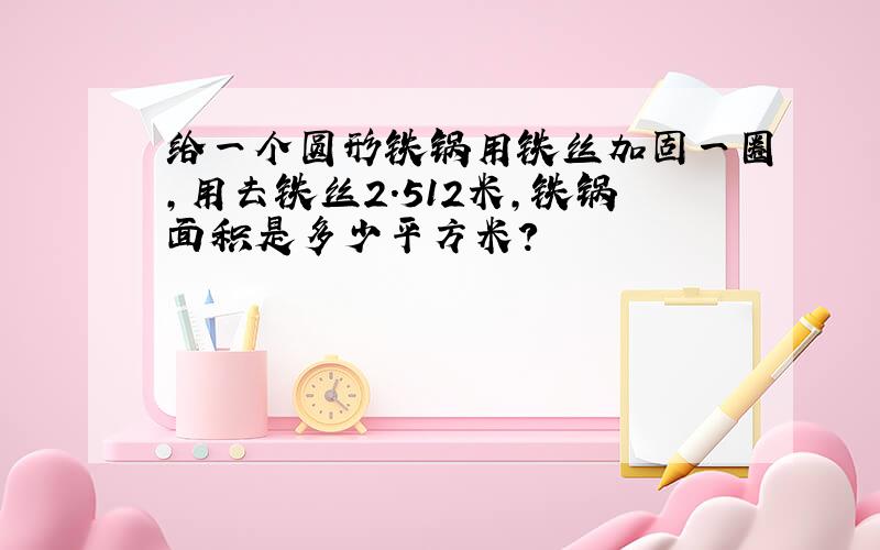 给一个圆形铁锅用铁丝加固一圈,用去铁丝2.512米,铁锅面积是多少平方米?