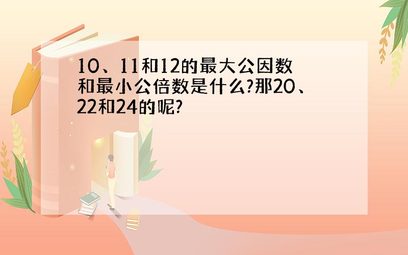 10、11和12的最大公因数和最小公倍数是什么?那20、22和24的呢?