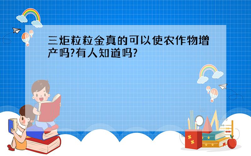 三炬粒粒金真的可以使农作物增产吗?有人知道吗?