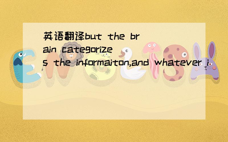 英语翻译but the brain categorizes the informaiton,and whatever i