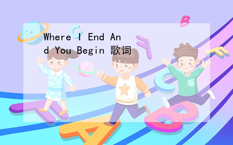 Where I End And You Begin 歌词