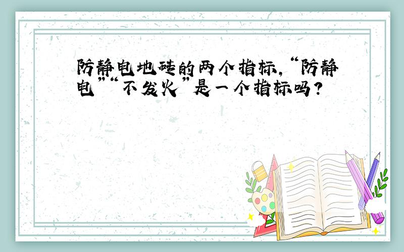 防静电地砖的两个指标,“防静电”“不发火”是一个指标吗?