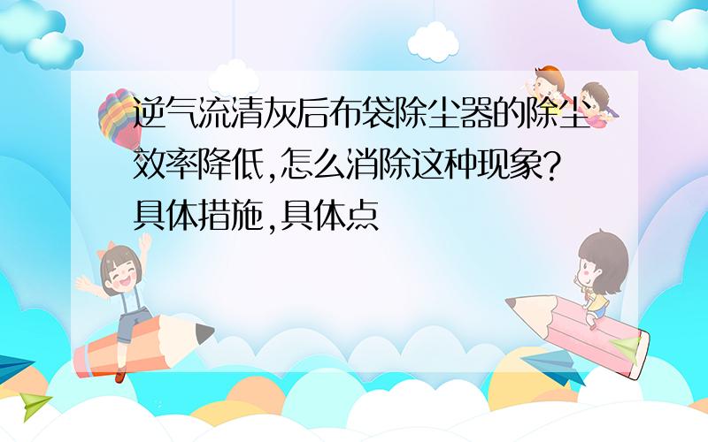 逆气流清灰后布袋除尘器的除尘效率降低,怎么消除这种现象?具体措施,具体点