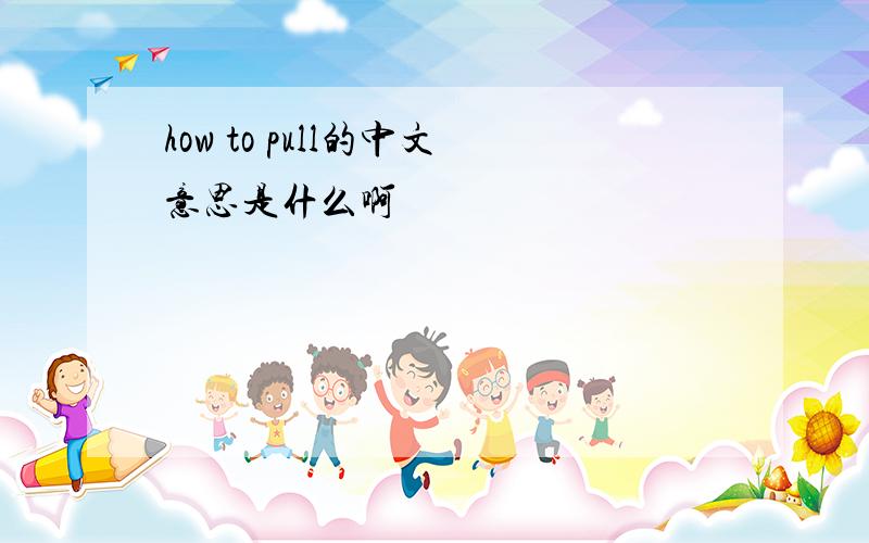 how to pull的中文意思是什么啊