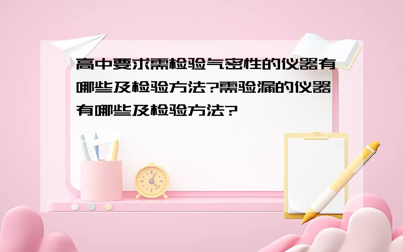 高中要求需检验气密性的仪器有哪些及检验方法?需验漏的仪器有哪些及检验方法?