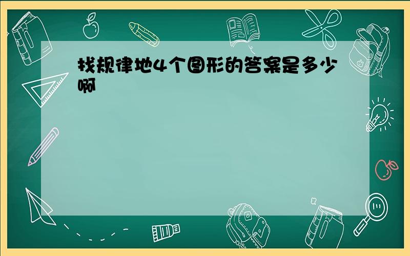 找规律地4个图形的答案是多少啊