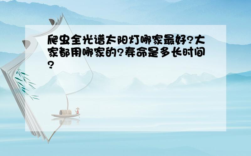 爬虫全光谱太阳灯哪家最好?大家都用哪家的?寿命是多长时间?