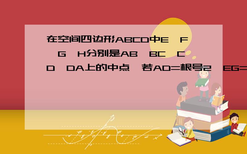 在空间四边形ABCD中E、F、G、H分别是AB、BC、CD、DA上的中点,若AD=根号2,EG=1,