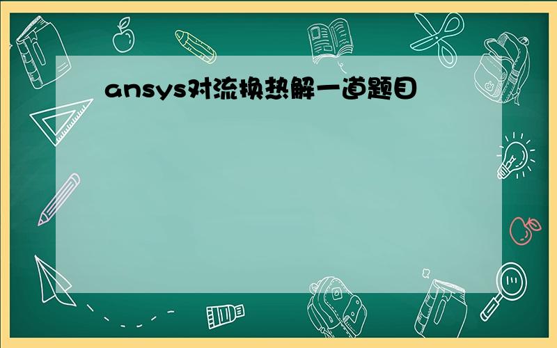 ansys对流换热解一道题目