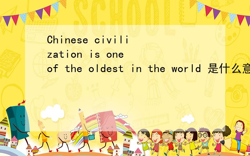 Chinese civilization is one of the oldest in the world 是什么意思