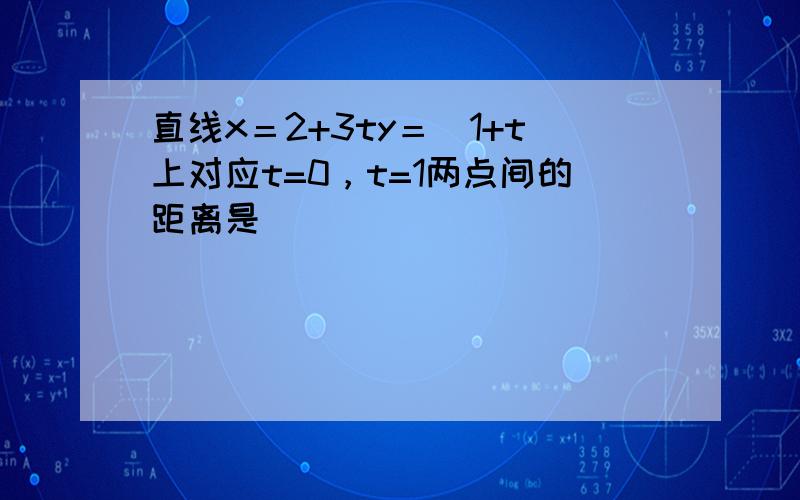 直线x＝2+3ty＝−1+t上对应t=0，t=1两点间的距离是（　　）