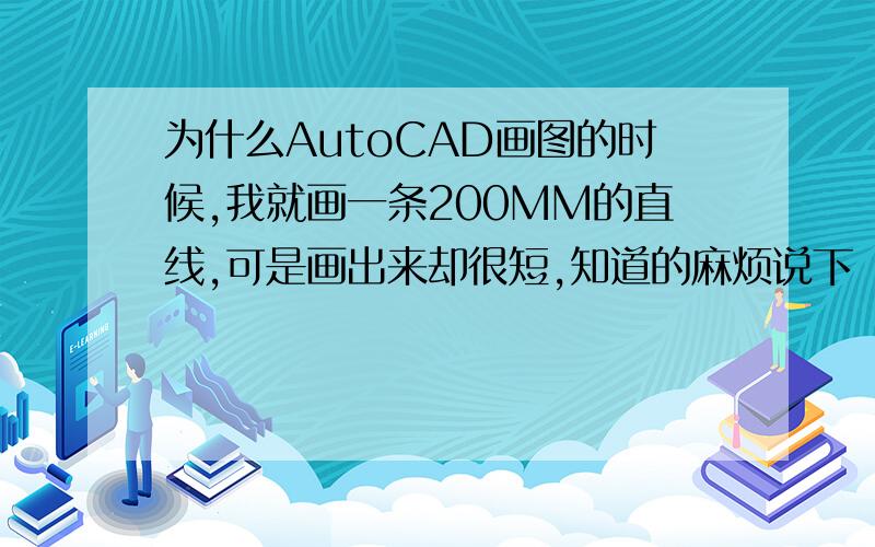 为什么AutoCAD画图的时候,我就画一条200MM的直线,可是画出来却很短,知道的麻烦说下