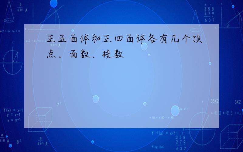 正五面体和正四面体各有几个顶点、面数、棱数