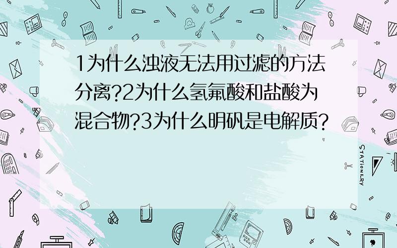 1为什么浊液无法用过滤的方法分离?2为什么氢氟酸和盐酸为混合物?3为什么明矾是电解质?