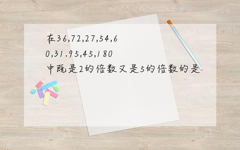 在36,72,27,54,60,31.95,45,180中既是2的倍数又是5的倍数的是