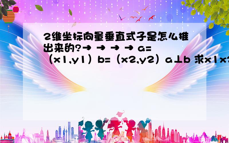 2维坐标向量垂直式子是怎么推出来的?→ → → → a=（x1,y1）b=（x2,y2）a⊥b 求x1x2+y1y2=0