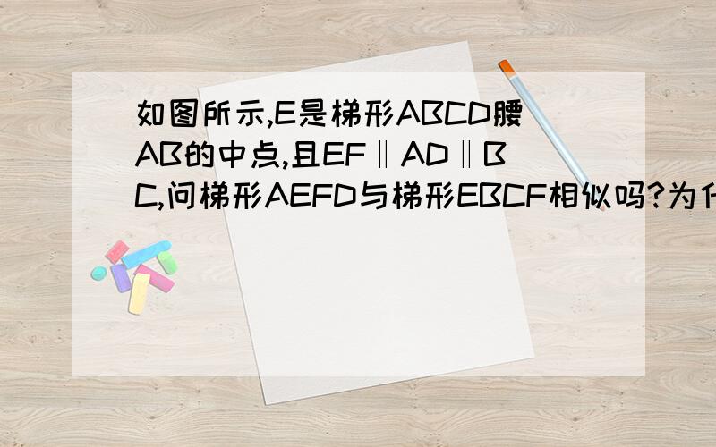 如图所示,E是梯形ABCD腰AB的中点,且EF‖AD‖BC,问梯形AEFD与梯形EBCF相似吗?为什么?