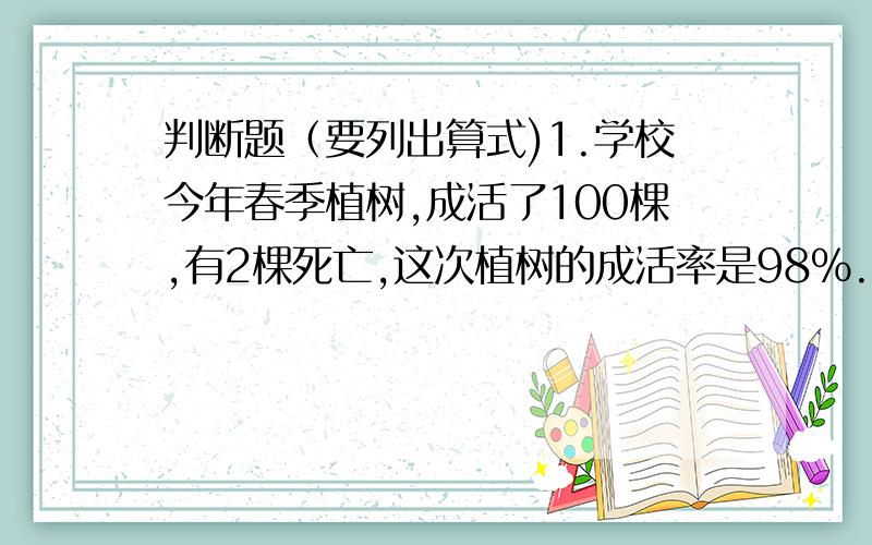 判断题（要列出算式)1.学校今年春季植树,成活了100棵,有2棵死亡,这次植树的成活率是98%.（）2.强强投进了10个