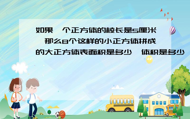 如果一个正方体的棱长是5厘米,那么8个这样的小正方体拼成的大正方体表面积是多少,体积是多少