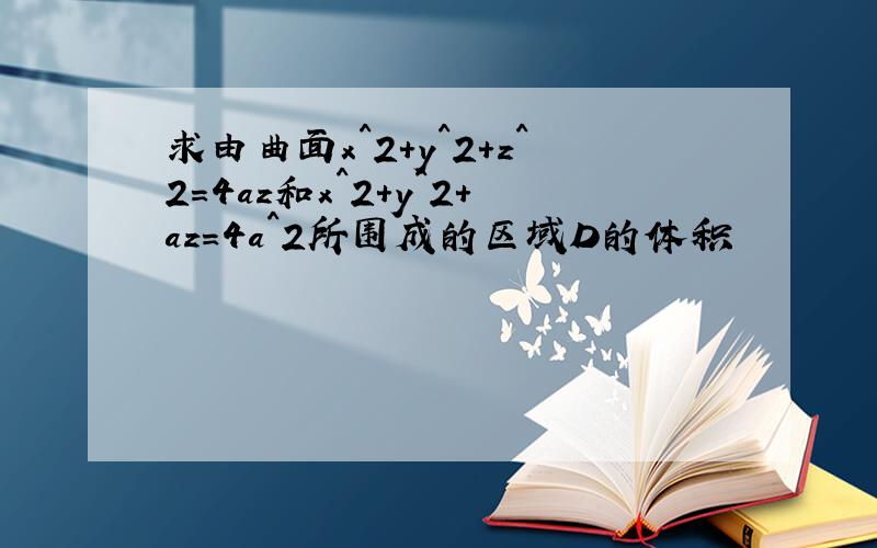 求由曲面x^2+y^2+z^2=4az和x^2+y^2+az=4a^2所围成的区域D的体积