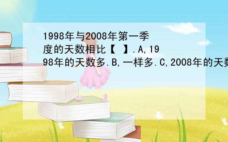 1998年与2008年第一季度的天数相比【 】.A,1998年的天数多.B,一样多.C,2008年的天数多.